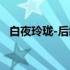 白夜玲珑-后续（关于白夜玲珑-后续介绍）