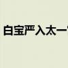 白宝严入太一宫（关于白宝严入太一宫介绍）