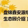 盘锦鑫安源绿色生态园（关于盘锦鑫安源绿色生态园介绍）