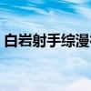 白岩射手综漫行（关于白岩射手综漫行介绍）