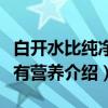 白开水比纯净水有营养（关于白开水比纯净水有营养介绍）