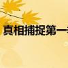 真相捕捉第一季(关于真相捕捉第一季介绍) 真相捕捉第一季(关于真相捕捉第一季介绍)