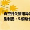 真空开关管用异型制品：5.铜铬合金（关于真空开关管用异型制品：5.铜铬合金介绍）