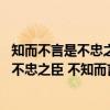 知而不言是不忠之臣 不知而言乃不智之臣（关于知而不言是不忠之臣 不知而言乃不智之臣介绍）