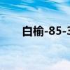 白榆-85-32（关于白榆-85-32介绍）