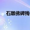 石雕佛碑残像（关于石雕佛碑残像介绍）