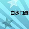 白水门瀑布（关于白水门瀑布介绍）