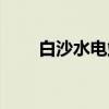 白沙水电站（关于白沙水电站介绍）