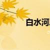 白水河段(关于白水河段介绍) 白水河段(关于白水河段介绍)