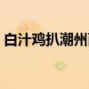 白汁鸡扒潮州面(关于白汁鸡扒潮州面介绍) 白汁鸡扒潮州面(关于白汁鸡扒潮州面介绍)