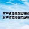 矿产资源勘查区块登记管理办法矿产资源勘查区块登记管理办法(关于矿产资源勘查区块登记管理办法矿产资源勘查区块登记管理办法介绍) 矿产资源勘查区块登记管理办法矿产资源勘查区块登记管理办法(关于矿产资源勘查区块登记管理办法矿产资源勘查区块登记管理办法介绍)