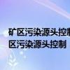 矿区污染源头控制：矿山废水中重金属的吸附去除（关于矿区污染源头控制：矿山废水中重金属的吸附去除介绍）
