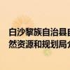 白沙黎族自治县自然资源和规划局（关于白沙黎族自治县自然资源和规划局介绍）