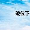 破位下行（关于破位下行介绍）