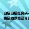 白猫白猫红鼻头-红袋鼠幽默童话（关于白猫白猫红鼻头-红袋鼠幽默童话介绍）