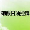 硝酸甘油控释片（关于硝酸甘油控释片介绍）