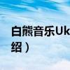 白熊音乐Ukulele（关于白熊音乐Ukulele介绍）
