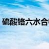 硫酸铬六水合物（关于硫酸铬六水合物介绍）