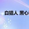 白猎人 黑心肠（关于白猎人 黑心肠介绍）