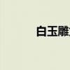 白玉雕龙(关于白玉雕龙介绍) 白玉雕龙(关于白玉雕龙介绍)
