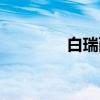 白瑞西（关于白瑞西介绍）