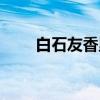 白石友香里（关于白石友香里介绍）