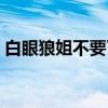 白眼狼姐不要了（关于白眼狼姐不要了介绍）