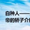 白种人——上帝的骄子(关于白种人——上帝的骄子介绍) 白种人——上帝的骄子(关于白种人——上帝的骄子介绍)