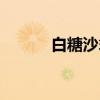 白糖沙翁（关于白糖沙翁介绍）