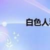 白色人种(关于白色人种介绍) 白色人种(关于白色人种介绍)