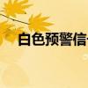 白色预警信号（关于白色预警信号介绍）
