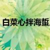 白菜心拌海蜇皮（关于白菜心拌海蜇皮介绍）