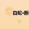 白蛇·断桥（关于白蛇·断桥介绍）