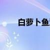 白萝卜鱼泥（关于白萝卜鱼泥介绍）