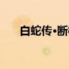 白蛇传·断桥(关于白蛇传·断桥介绍) 白蛇传·断桥(关于白蛇传·断桥介绍)