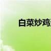 白菜炒鸡蛋（关于白菜炒鸡蛋介绍）