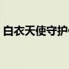 白衣天使守护你(关于白衣天使守护你介绍) 白衣天使守护你(关于白衣天使守护你介绍)