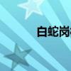 白蛇岗村(关于白蛇岗村介绍) 白蛇岗村(关于白蛇岗村介绍)