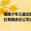 福建少年儿童出版社有限责任公司（关于福建少年儿童出版社有限责任公司介绍）