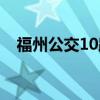 福州公交10路(关于福州公交10路介绍) 福州公交10路(关于福州公交10路介绍)