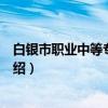 白银市职业中等专业学校（关于白银市职业中等专业学校介绍）