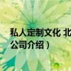 私人定制文化 北京有限公司（关于私人定制文化 北京有限公司介绍）