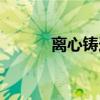 离心铸造（关于离心铸造介绍）