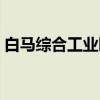 白马综合工业园（关于白马综合工业园介绍）