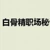白骨精职场秘诀(关于白骨精职场秘诀介绍) 白骨精职场秘诀(关于白骨精职场秘诀介绍)