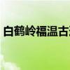白鹤岭福温古道(关于白鹤岭福温古道介绍) 白鹤岭福温古道(关于白鹤岭福温古道介绍)