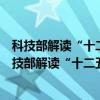 科技部解读“十二五”制造业信息化科技工程规划（关于科技部解读“十二五”制造业信息化科技工程规划介绍）