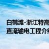 白鹤滩-浙江特高压直流输电工程（关于白鹤滩-浙江特高压直流输电工程介绍）