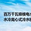 百万千瓦级核电水冷离心式冷水机组（关于百万千瓦级核电水冷离心式冷水机组介绍）