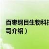 百枣纲目生物科技有限公司（关于百枣纲目生物科技有限公司介绍）